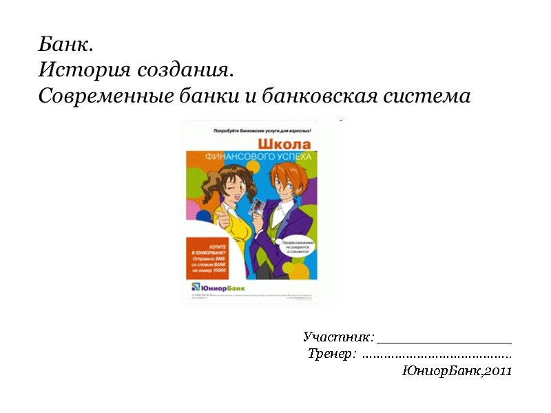 Банк.  История создания. Современные банки и банковская система Участник: _______________ Тренер: ………………………………….. ЮниорБанк,2011